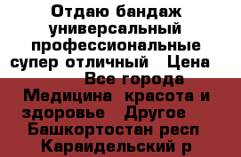 Отдаю бандаж универсальный профессиональные супер отличный › Цена ­ 900 - Все города Медицина, красота и здоровье » Другое   . Башкортостан респ.,Караидельский р-н